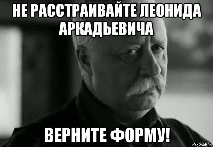 не расстраивайте леонида аркадьевича верните форму!, Мем Не расстраивай Леонида Аркадьевича