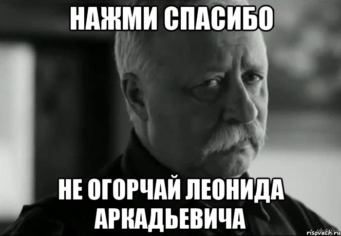 нажми спасибо не огорчай леонида аркадьевича, Мем Не расстраивай Леонида Аркадьевича