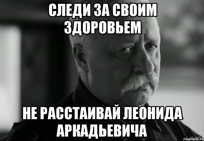 следи за своим здоровьем не расстаивай леонида аркадьевича, Мем Не расстраивай Леонида Аркадьевича