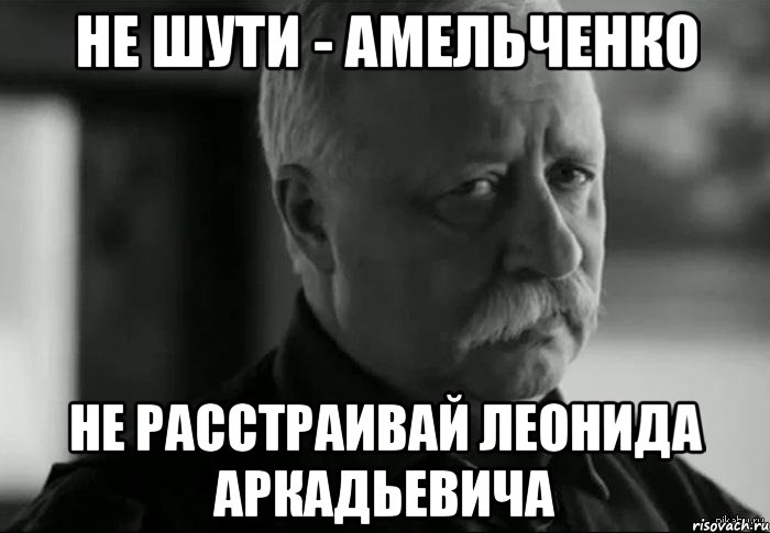 не шути - амельченко не расстраивай леонида аркадьевича, Мем Не расстраивай Леонида Аркадьевича