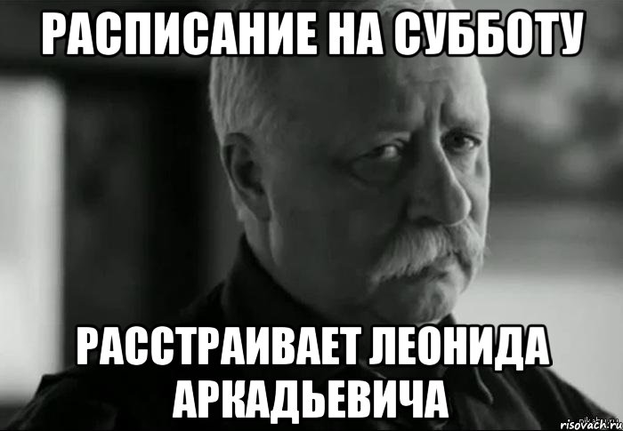 расписание на субботу расстраивает леонида аркадьевича, Мем Не расстраивай Леонида Аркадьевича