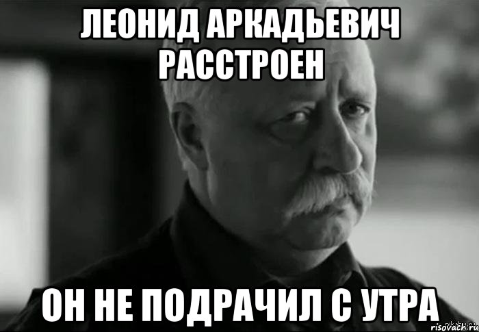 леонид аркадьевич расстроен он не подрачил с утра, Мем Не расстраивай Леонида Аркадьевича