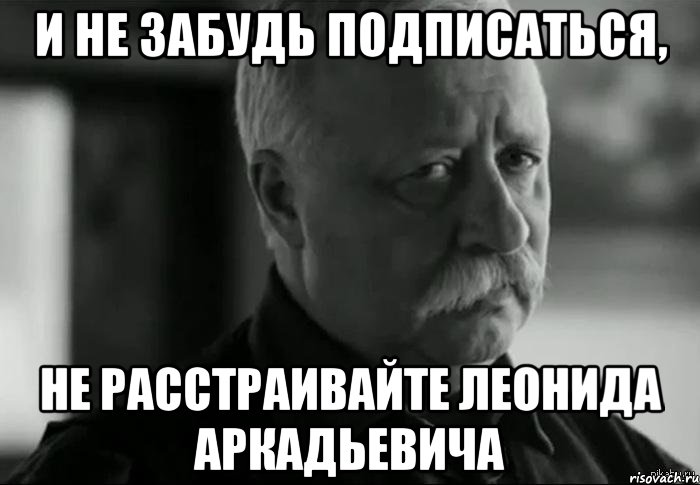 и не забудь подписаться, не расстраивайте леонида аркадьевича, Мем Не расстраивай Леонида Аркадьевича