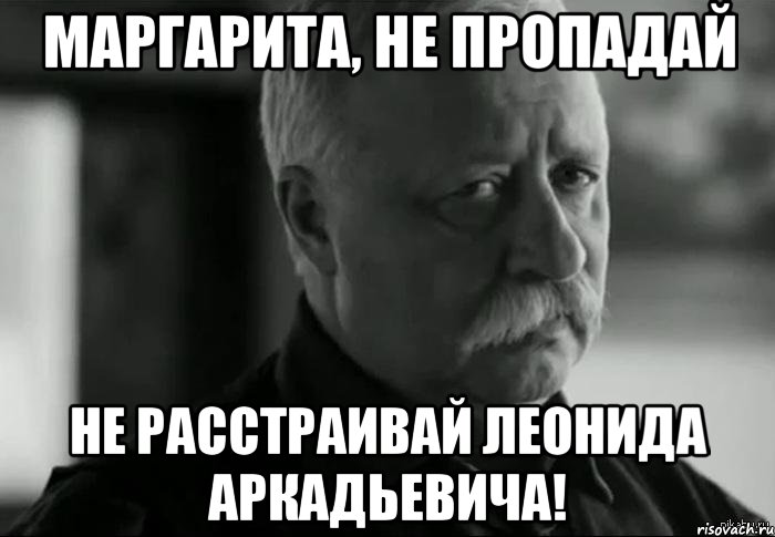 маргарита, не пропадай не расстраивай леонида аркадьевича!, Мем Не расстраивай Леонида Аркадьевича