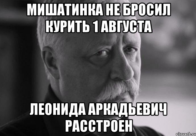 мишатинка не бросил курить 1 августа леонида аркадьевич расстроен, Мем Не расстраивай Леонида Аркадьевича