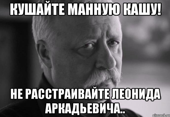 кушайте манную кашу! не расстраивайте леонида аркадьевича.., Мем Не расстраивай Леонида Аркадьевича