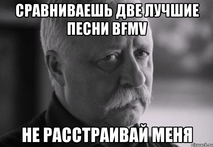 сравниваешь две лучшие песни bfmv не расстраивай меня, Мем Не расстраивай Леонида Аркадьевича