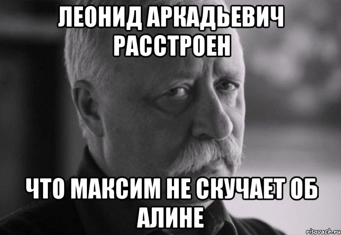 леонид аркадьевич расстроен что максим не скучает об алине, Мем Не расстраивай Леонида Аркадьевича