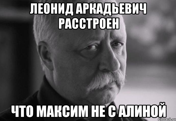 леонид аркадьевич расстроен что максим не с алиной, Мем Не расстраивай Леонида Аркадьевича