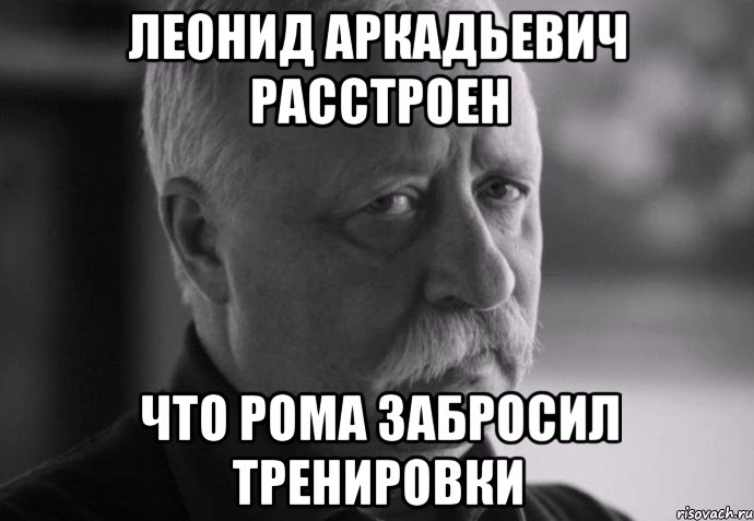 леонид аркадьевич расстроен что рома забросил тренировки, Мем Не расстраивай Леонида Аркадьевича