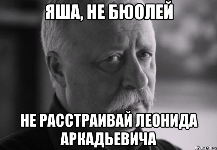 яша, не бюолей не расстраивай леонида аркадьевича, Мем Не расстраивай Леонида Аркадьевича