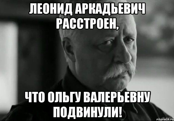 леонид аркадьевич расстроен, что ольгу валерьевну подвинули!, Мем Не расстраивай Леонида Аркадьевича