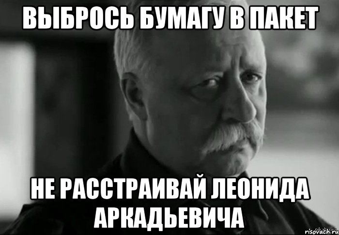 выбрось бумагу в пакет не расстраивай леонида аркадьевича, Мем Не расстраивай Леонида Аркадьевича