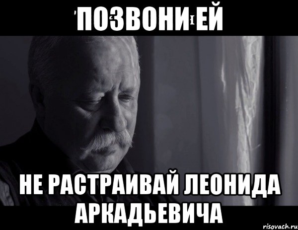 позвони ей не растраивай леонида аркадьевича, Мем Не расстраивай Леонида Аркадьевича