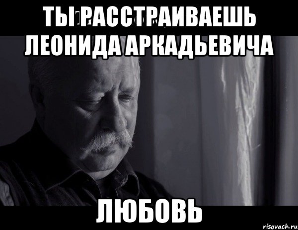 ты расстраиваешь леонида аркадьевича любовь, Мем Не расстраивай Леонида Аркадьевича