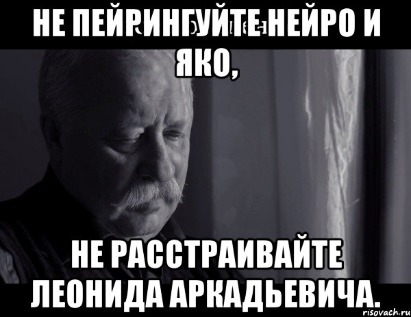 не пейрингуйте нейро и яко, не расстраивайте леонида аркадьевича., Мем Не расстраивай Леонида Аркадьевича