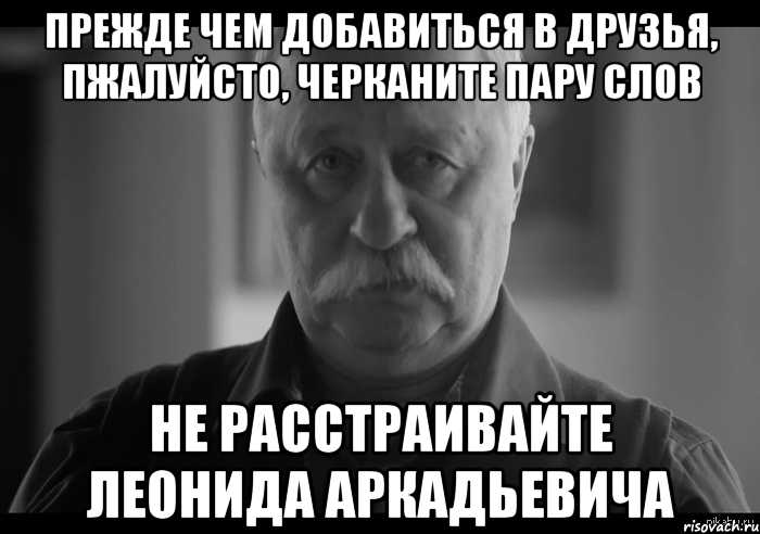 прежде чем добавиться в друзья, пжалуйсто, черканите пару слов не расстраивайте леонида аркадьевича, Мем Не огорчай Леонида Аркадьевича