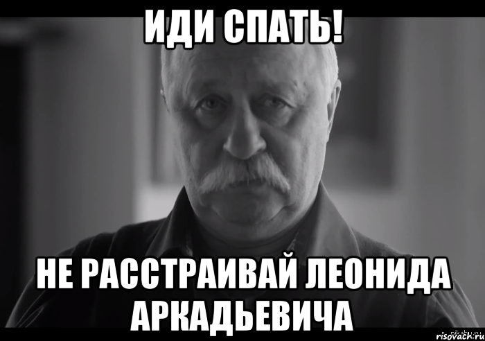 иди спать! не расстраивай леонида аркадьевича, Мем Не огорчай Леонида Аркадьевича