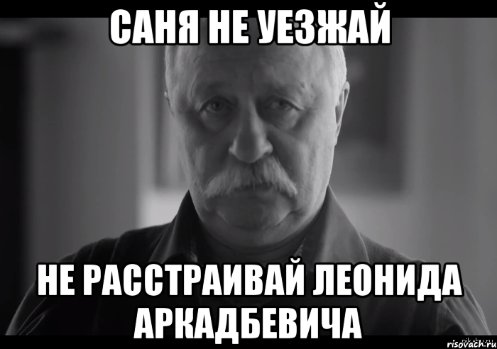 саня не уезжай не расстраивай леонида аркадбевича, Мем Не огорчай Леонида Аркадьевича