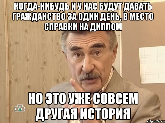 когда-нибудь и у нас будут давать гражданство за один день, в место справки на диплом но это уже совсем другая история, Мем Каневский (Но это уже совсем другая история)