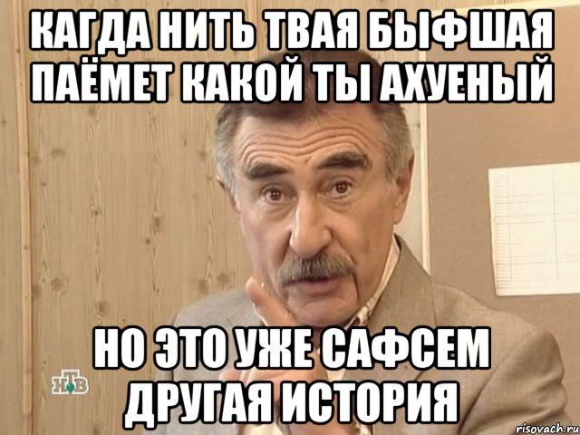 кагда нить твая быфшая паёмет какой ты ахуеный но это уже сафсем другая история, Мем Каневский (Но это уже совсем другая история)