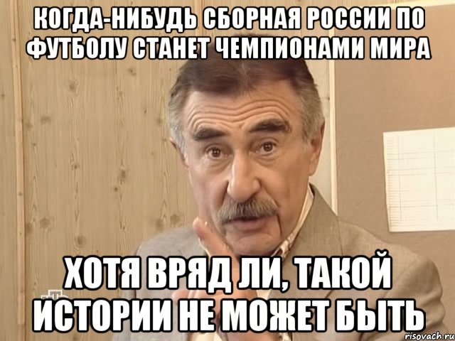 когда-нибудь сборная россии по футболу станет чемпионами мира хотя вряд ли, такой истории не может быть, Мем Каневский (Но это уже совсем другая история)