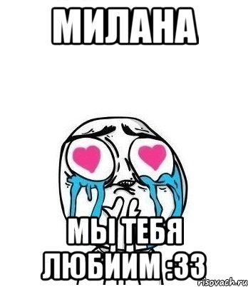 милана мы тебя любиим :33