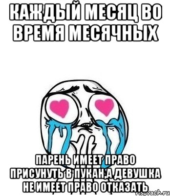 каждый месяц во время месячных парень имеет право присунуть в пукан,а девушка не имеет право отказать, Мем Влюбленный