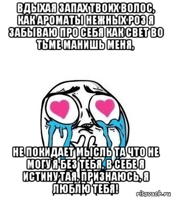 вдыхая запах твоих волос, как ароматы нежных роз я забываю про себя как свет во тьме манишь меня, не покидает мысль та что не могу я без тебя, в себе я истину тая, признаюсь, я люблю тебя!, Мем Влюбленный