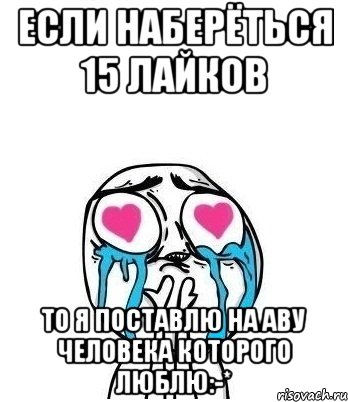 если наберёться 15 лайков то я поставлю на аву человека которого люблю:-*, Мем Влюбленный