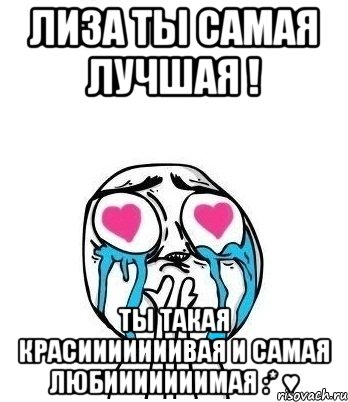 лиза ты самая лучшая ! ты такая красииииииивая и самая любииииииимая :* ♥, Мем Влюбленный