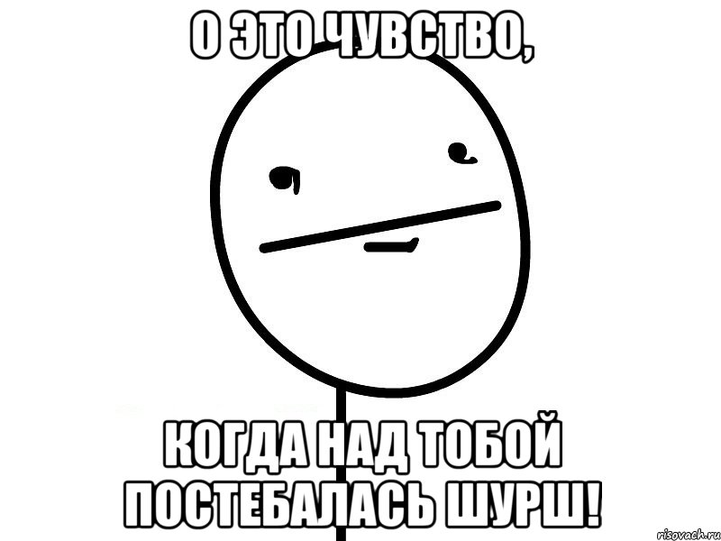 о это чувство, когда над тобой постебалась шурш!, Мем Покерфэйс