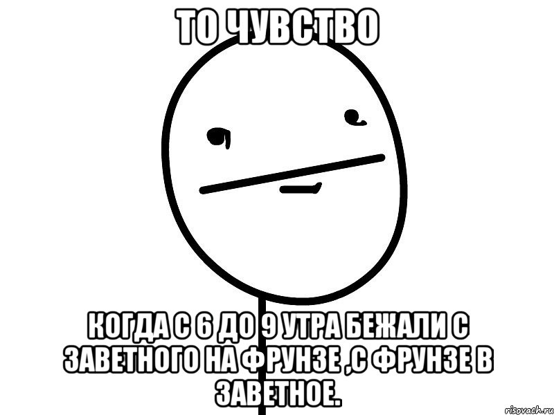 то чувство когда с 6 до 9 утра бежали с заветного на фрунзе ,с фрунзе в заветное., Мем Покерфэйс