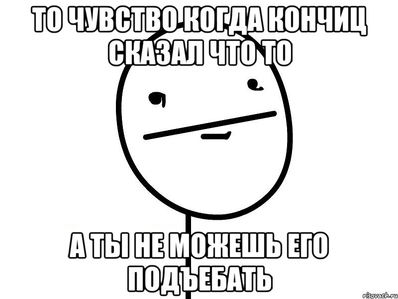 то чувство когда кончиц сказал что то а ты не можешь его подъебать, Мем Покерфэйс