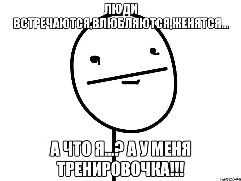 люди встречаются,влюбляются,женятся... а что я...? а у меня тренировочка!!!, Мем Покерфэйс