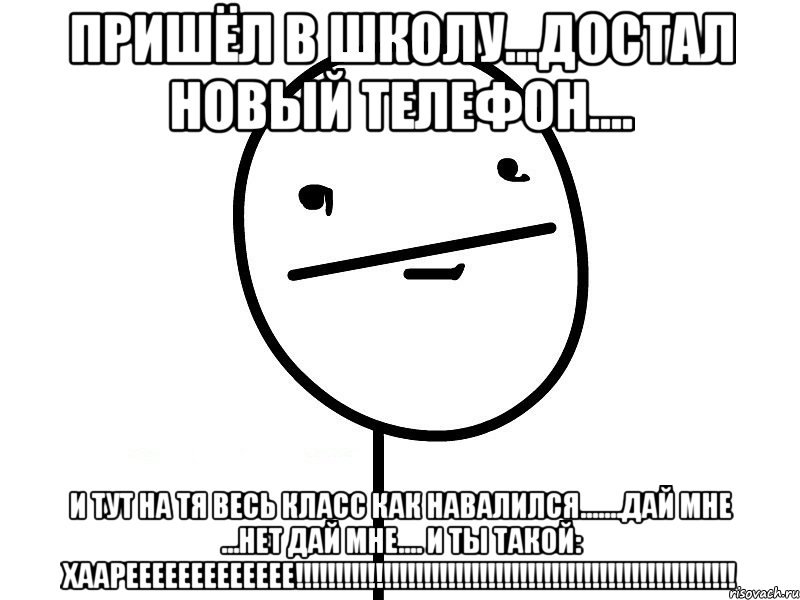 пришёл в школу...достал новый телефон.... и тут на тя весь класс как навалился.......дай мне ...нет дай мне.... и ты такой: хаареееееееееееее!!!, Мем Покерфэйс