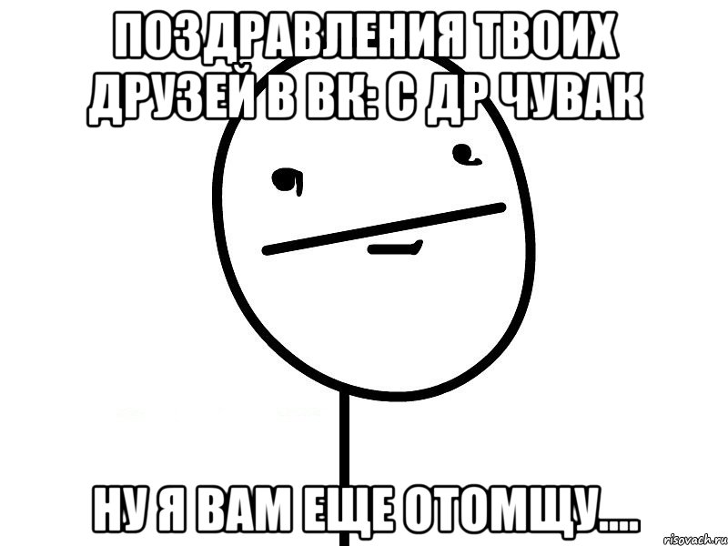 поздравления твоих друзей в вк: с др чувак ну я вам еще отомщу...., Мем Покерфэйс