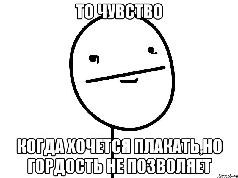 то чувство когда хочется плакать,но гордость не позволяет, Мем Покерфэйс