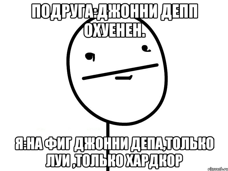 подруга:джонни депп охуенен. я:на фиг джонни депа,только луи ,только хардкор, Мем Покерфэйс