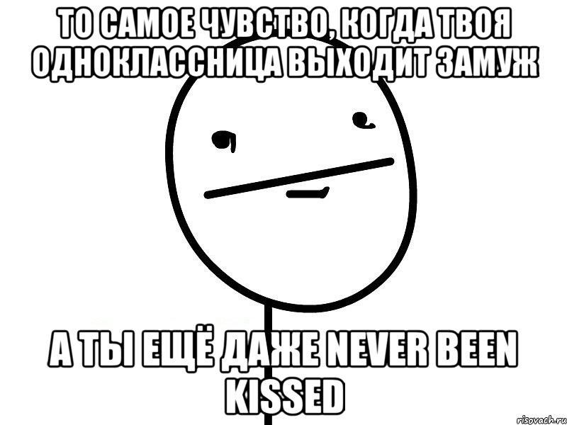 то самое чувство, когда твоя одноклассница выходит замуж а ты ещё даже never been kissed, Мем Покерфэйс