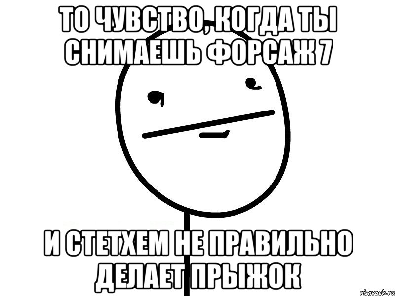 то чувство, когда ты снимаешь форсаж 7 и стетхем не правильно делает прыжок, Мем Покерфэйс