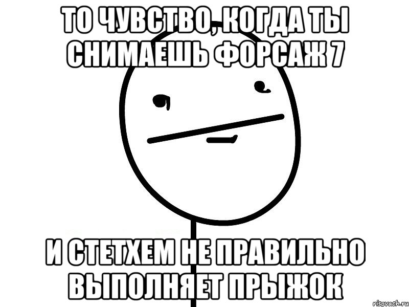 то чувство, когда ты снимаешь форсаж 7 и стетхем не правильно выполняет прыжок, Мем Покерфэйс