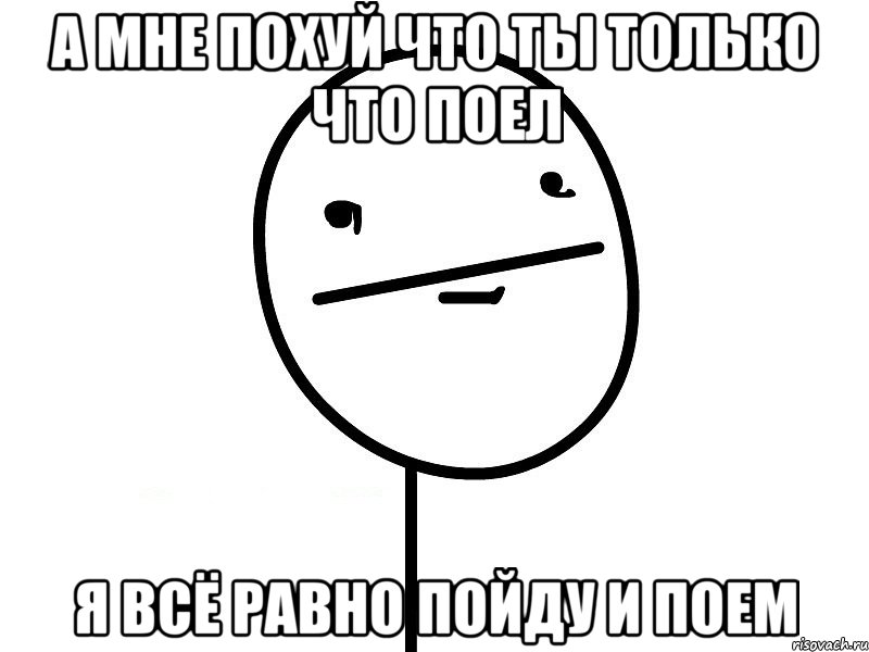 а мне похуй что ты только что поел я всё равно пойду и поем, Мем Покерфэйс