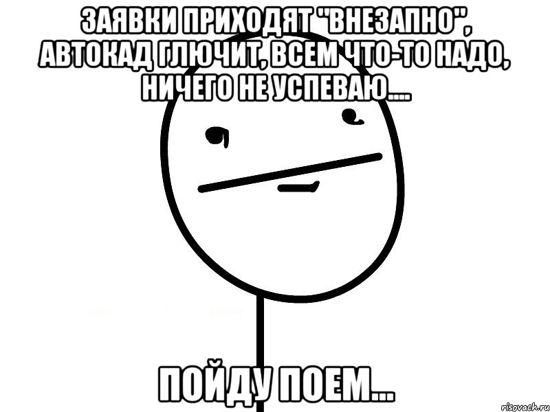 заявки приходят "внезапно", автокад глючит, всем что-то надо, ничего не успеваю.... пойду поем..., Мем Покерфэйс