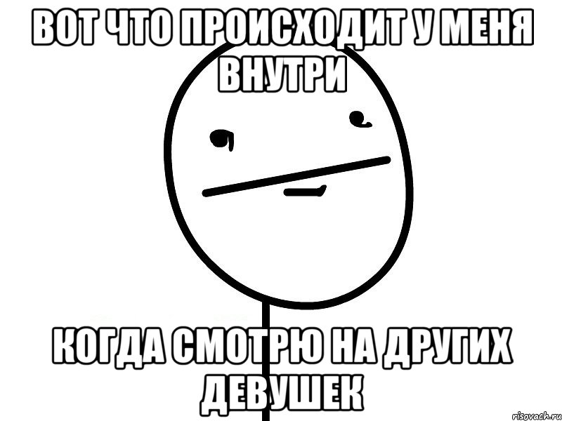 вот что происходит у меня внутри когда смотрю на других девушек, Мем Покерфэйс