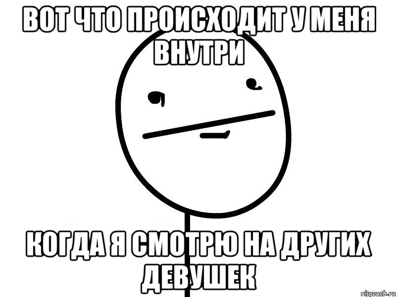 вот что происходит у меня внутри когда я смотрю на других девушек, Мем Покерфэйс