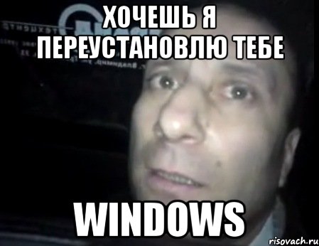 хочешь я переустановлю тебе windows, Мем Ломай меня полностью