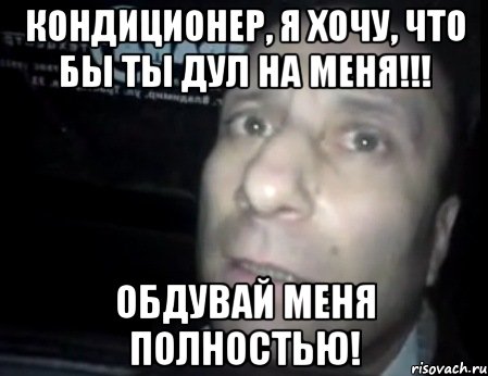 кондиционер, я хочу, что бы ты дул на меня!!! обдувай меня полностью!, Мем Ломай меня полностью