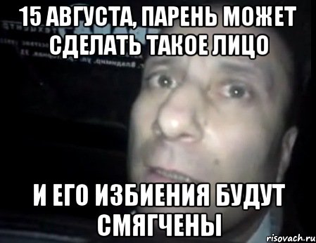 15 августа, парень может сделать такое лицо и его избиения будут смягчены, Мем Ломай меня полностью