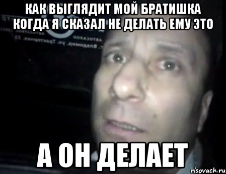 как выглядит мой братишка когда я сказал не делать ему это а он делает, Мем Ломай меня полностью